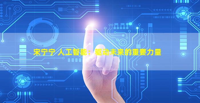 宋宁宁 人工智能：驱动未来的重要力量